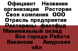 Официант › Название организации ­ Ресторан Своя компания, ООО › Отрасль предприятия ­ Рестораны, фастфуд › Минимальный оклад ­ 20 000 - Все города Работа » Вакансии   . Амурская обл.